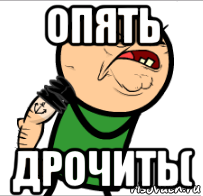 опять дрочить(