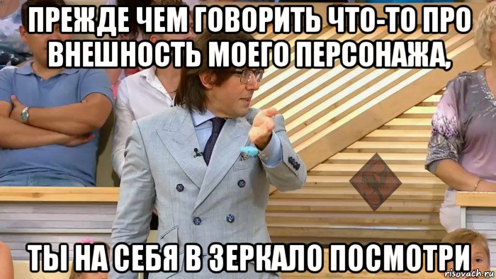 прежде чем говорить что-то про внешность моего персонажа, ты на себя в зеркало посмотри, Мем ОР Малахов