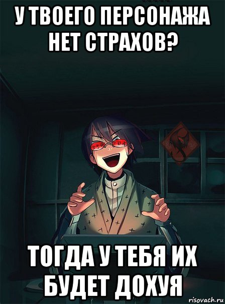 у твоего персонажа нет страхов? тогда у тебя их будет дохуя