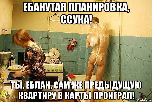 ебанутая планировка, ссука! ты, еблан, сам же предыдущую квартиру в карты проиграл!, Мем Патриот