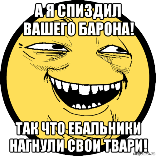 а я спиздил вашего барона! так что ебальники нагнули свои твари!, Мем Пека фейс