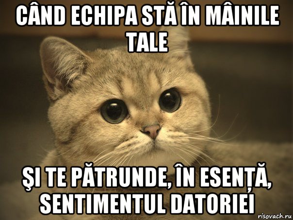 când echipa stă în mâinile tale şi te pătrunde, în esenţă, sentimentul datoriei