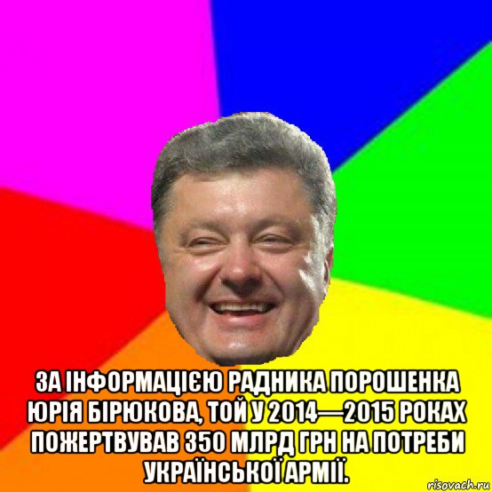  за інформацією радника порошенка юрія бірюкова, той у 2014—2015 роках пожертвував 350 млрд грн на потреби української армії.