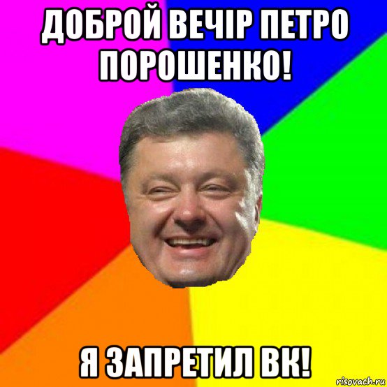 доброй вечір петро порошенко! я запретил вк!, Мем Порошенко