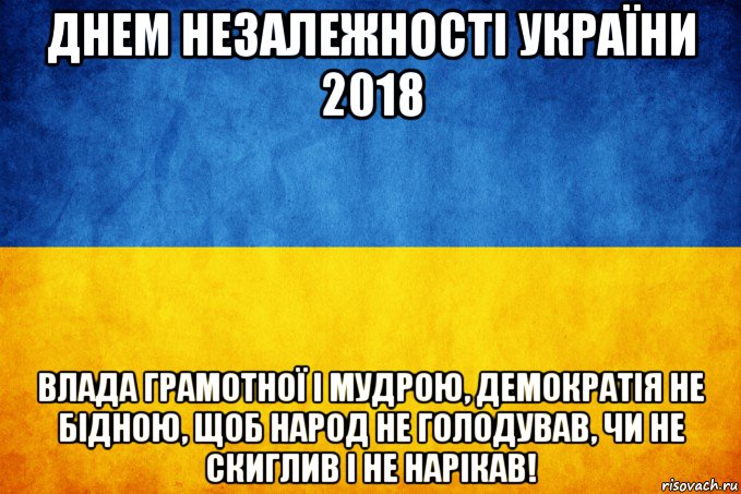 днем незалежності україни 2018 влада грамотної і мудрою, демократія не бідною, щоб народ не голодував, чи не скиглив і не нарікав!, Мем Прапор України