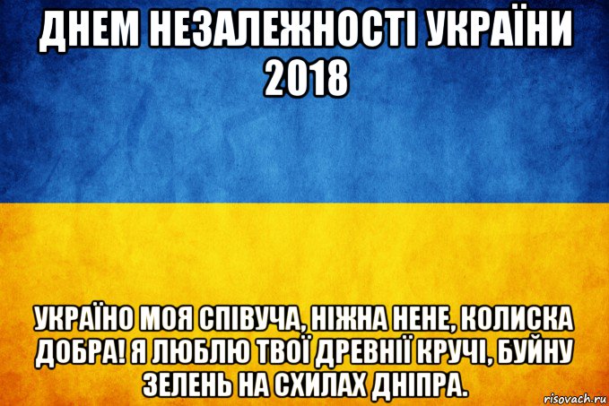 днем незалежності україни 2018 україно моя співуча, ніжна нене, колиска добра! я люблю твої древнії кручі, буйну зелень на схилах дніпра.