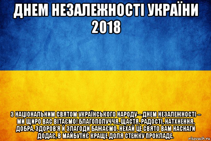 днем незалежності україни 2018 з національним святом українського народу – днем незалежності – ми щиро вас вітаємо! благополуччя, щастя, радості, натхнення, добра, здоров’я й злагоди бажаємо. нехай це свято вам наснаги додає, в майбутнє краще доля стежку прокладе.