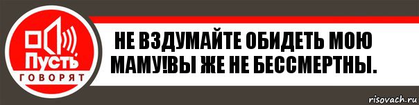 Не вздумайте обидеть мою Маму!Вы же не бессмертны., Комикс   пусть говорят