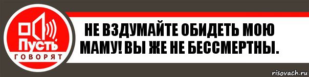 Не вздумайте обидеть мою Маму! Вы же не бессмертны., Комикс   пусть говорят