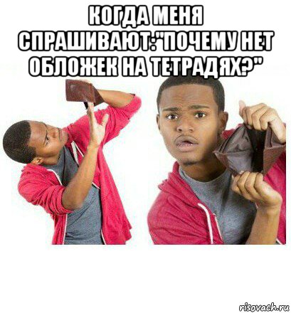 когда меня спрашивают:"почему нет обложек на тетрадях?" , Мем  Пустой кошелек