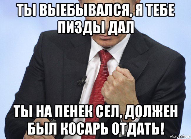 ты выебывался, я тебе пизды дал ты на пенек сел, должен был косарь отдать!, Мем Путин показывает кулак