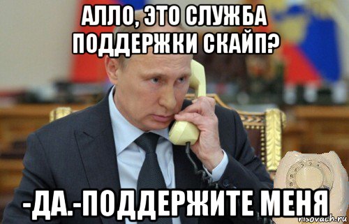 алло, это служба поддержки скайп? -да.-поддержите меня, Мем Путин звонит