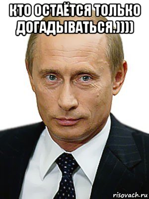 кто остаётся только догадываться.)))) , Мем Путин