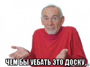  чем бы уебать это доску