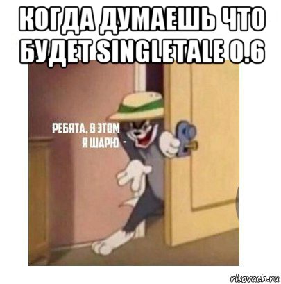 когда думаешь что будет singletale 0.6 , Мем Ребята я в этом шарю