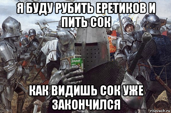 я буду рубить еретиков и пить сок как видишь сок уже закончился, Мем Рыцарь Ордена Св Сока