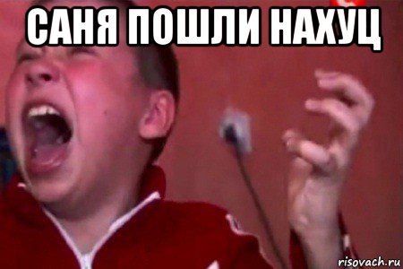 саня пошли нахуц 