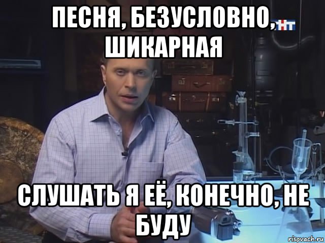песня, безусловно, шикарная слушать я её, конечно, не буду