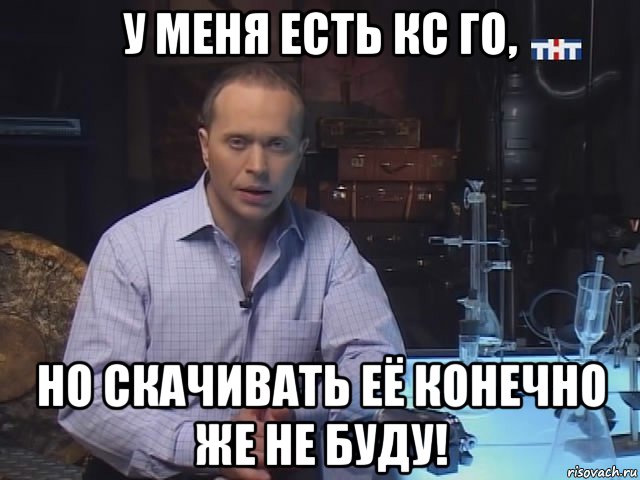 у меня есть кс го, но скачивать её конечно же не буду!