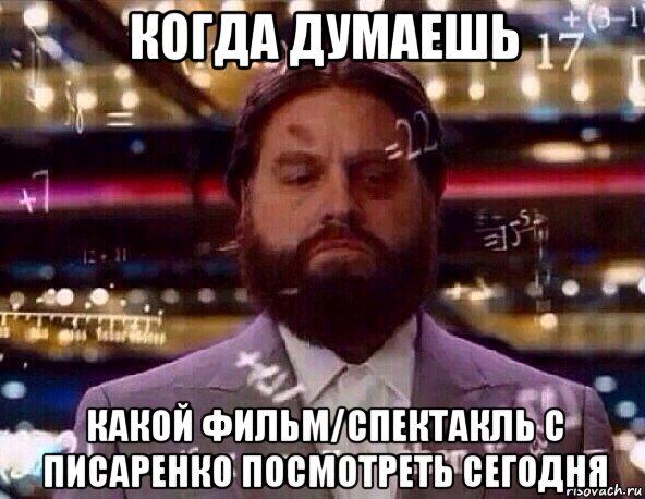 когда думаешь какой фильм/спектакль с писаренко посмотреть сегодня