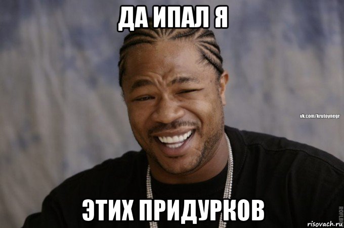 да ипал я этих придурков