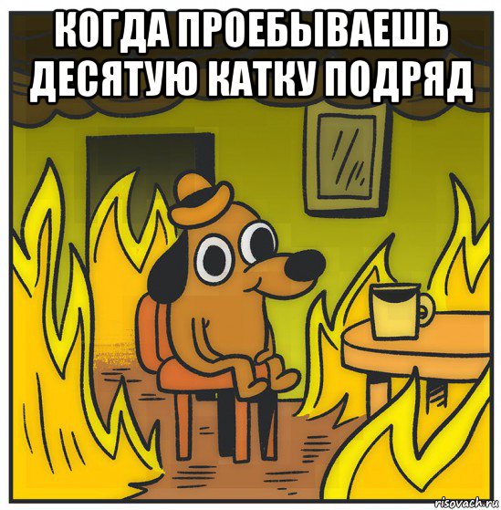 когда проебываешь десятую катку подряд 