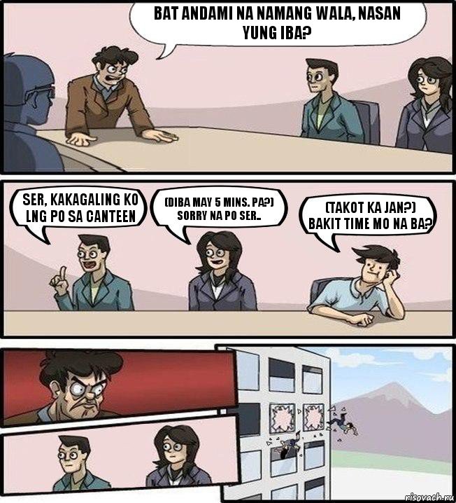 BAT ANDAMI NA NAMANG WALA, NASAN YUNG IBA? SER, KAKAGALING KO LNG PO SA CANTEEN (Diba may 5 mins. pa?)
SORRY NA PO SER.. (Takot ka jan?)
BAKIT TIME MO NA BA?, Комикс Совещание (выкинули из окна)