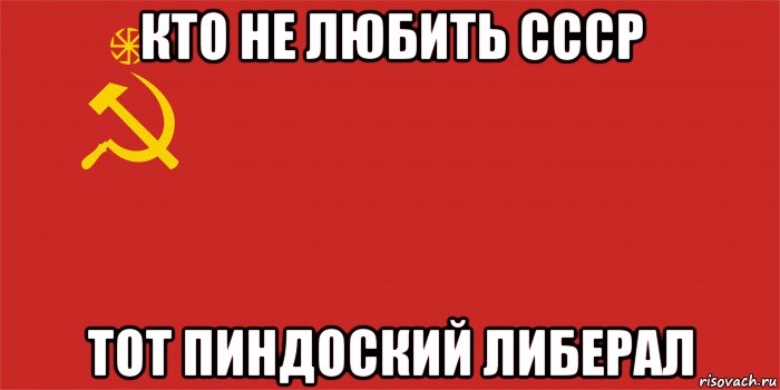 кто не любить ссср тот пиндоский либерал