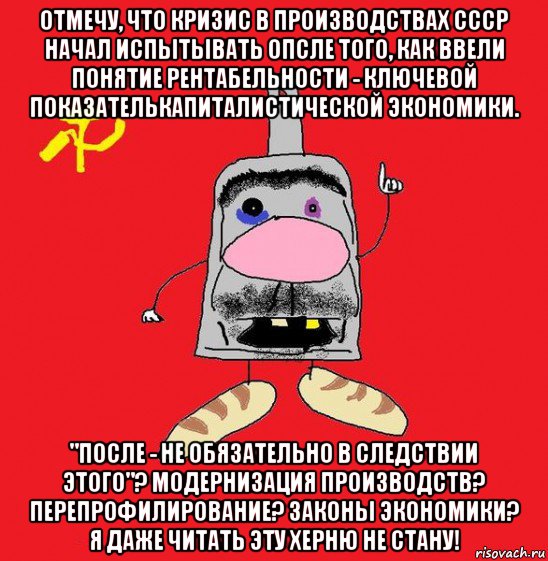 отмечу, что кризис в производствах ссср начал испытывать опсле того, как ввели понятие рентабельности - ключевой показателькапиталистической экономики. "после - не обязательно в следствии этого"? модернизация производств? перепрофилирование? законы экономики? я даже читать эту херню не стану!