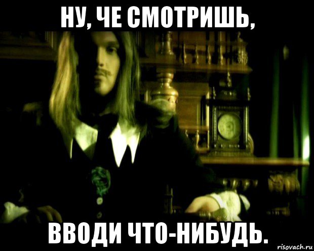 ну, че смотришь, вводи что-нибудь.