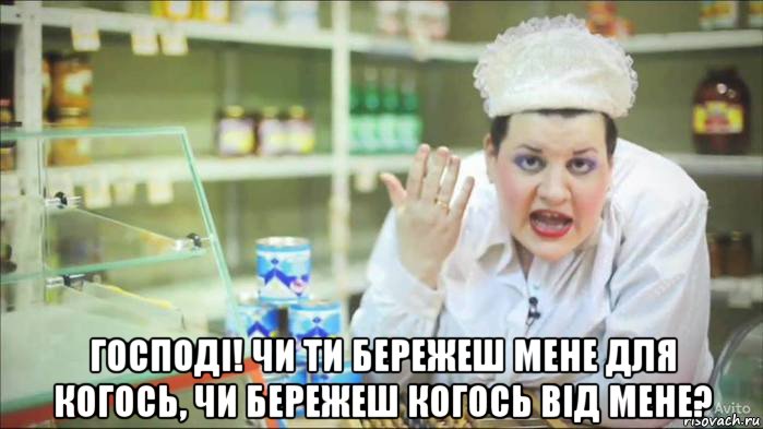  господі! чи ти бережеш мене для когось, чи бережеш когось від мене?
