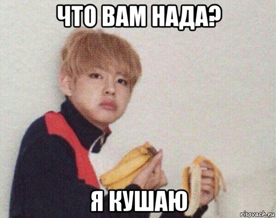 что вам нада? я кушаю, Мем Тэхен