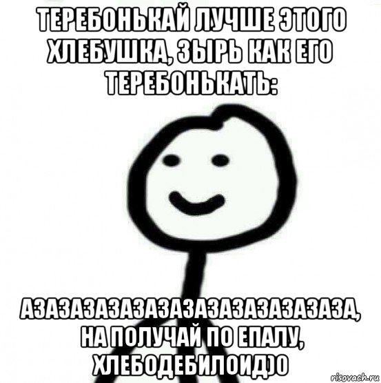 теребонькай лучше этого хлебушка, зырь как его теребонькать: азазазазазазазазазазазазаза, на получай по епалу, хлебодебилоид)0, Мем Теребонька (Диб Хлебушек)