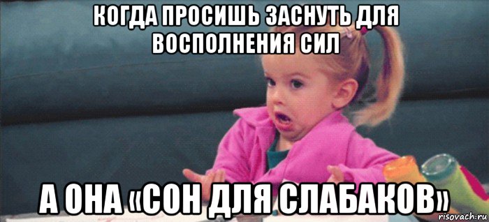 когда просишь заснуть для восполнения сил а она «сон для слабаков», Мем  Ты говоришь (девочка возмущается)