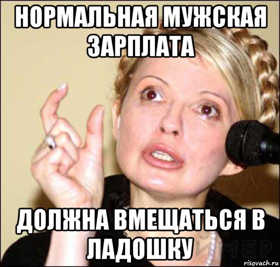 нормальная мужская зарплата должна вмещаться в ладошку