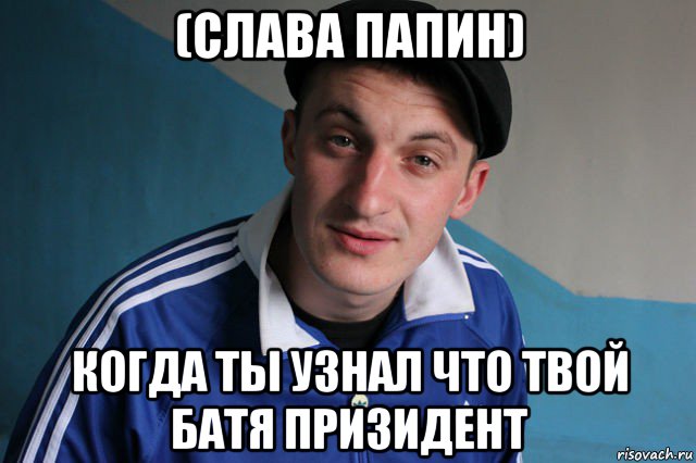 (слава папин) когда ты узнал что твой батя призидент, Мем Типичный гопник