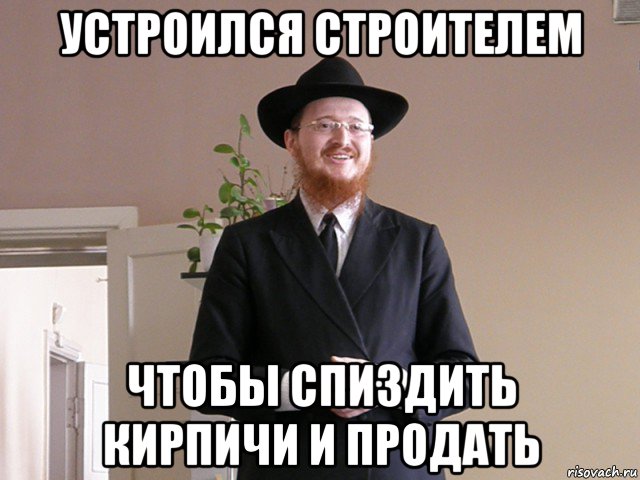 устроился строителем чтобы спиздить кирпичи и продать, Мем Типичный Еврей