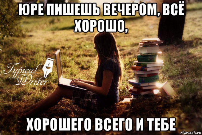 юре пишешь вечером, всё хорошо, хорошего всего и тебе, Мем Типичный писатель