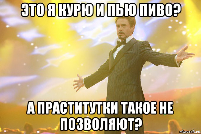 это я курю и пью пиво? а праститутки такое не позволяют?, Мем Тони Старк (Роберт Дауни младший)