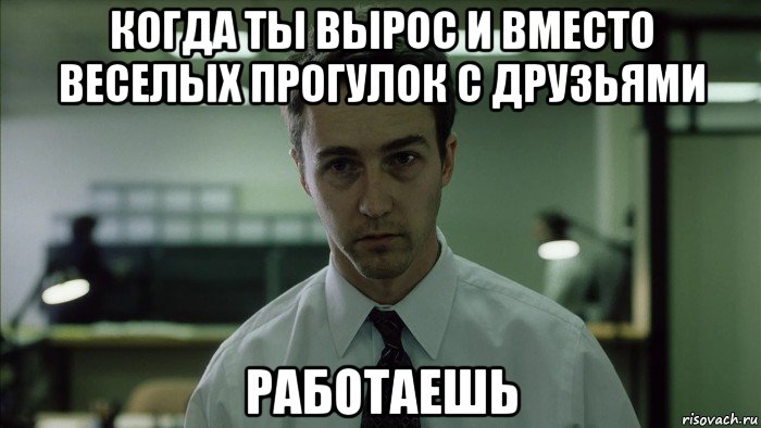 когда ты вырос и вместо веселых прогулок с друзьями работаешь