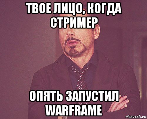 твое лицо, когда стример опять запустил warframe, Мем твое выражение лица