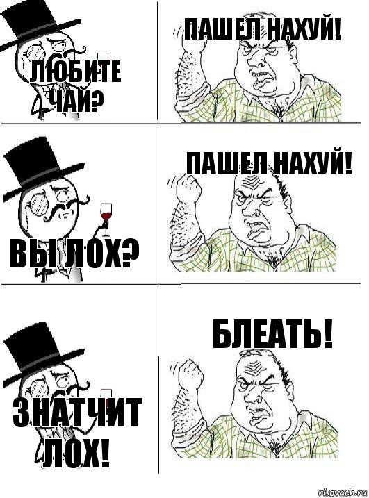 ЛЮБИТЕ ЧАЙ? ПАШЕЛ НАХУЙ! ВЫ ЛОХ? ПАШЕЛ НАХУЙ! ЗНАТЧИТ ЛОХ! БЛЕАТЬ!, Комикс  ты че бля интеллигент