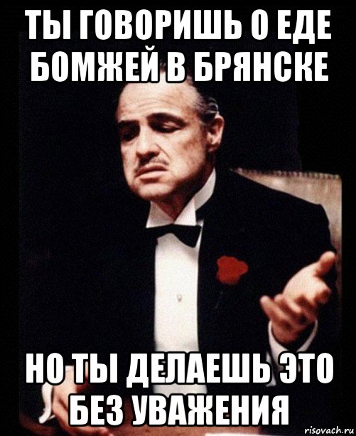 ты говоришь о еде бомжей в брянске но ты делаешь это без уважения, Мем ты делаешь это без уважения