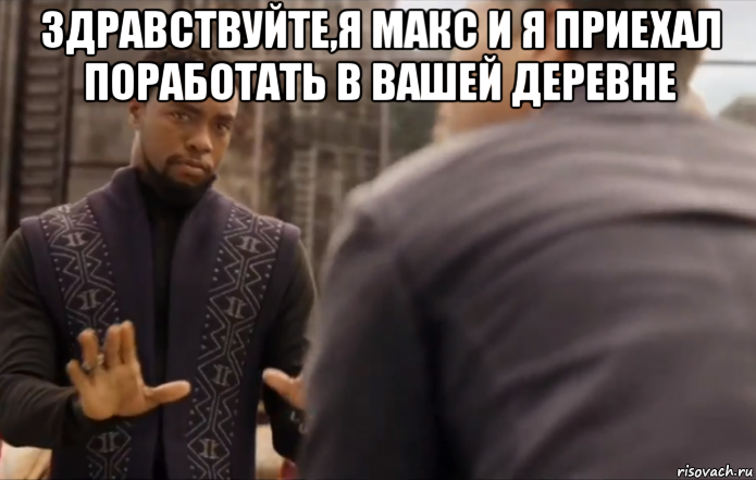 здравствуйте,я макс и я приехал поработать в вашей деревне 