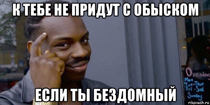 к тебе не придут с обыском если ты бездомный