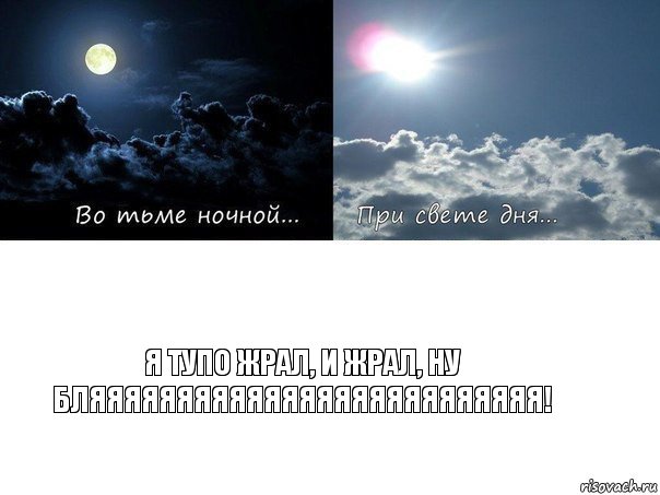 я тупо жрал, и жрал, ну бляяяяяяяяяяяяяяяяяяяяяяяяяя!