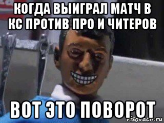 когда выиграл матч в кс против про и читеров вот это поворот, Мем Вот это поворот