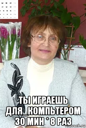  ты играешь для_компьтером 30 мин * 8 раз