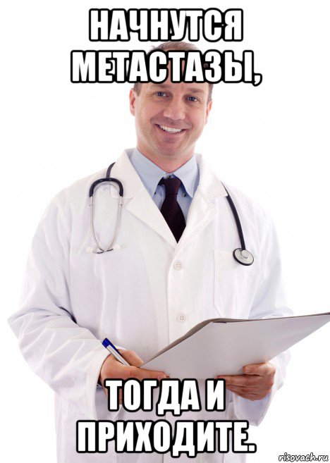 начнутся метастазы, тогда и приходите.