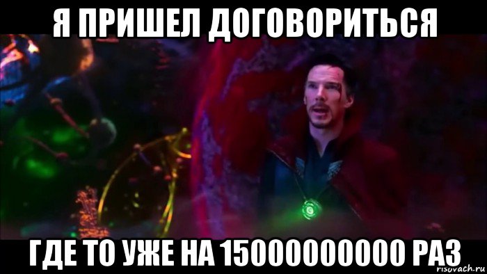 я пришел договориться где то уже на 15000000000 раз
